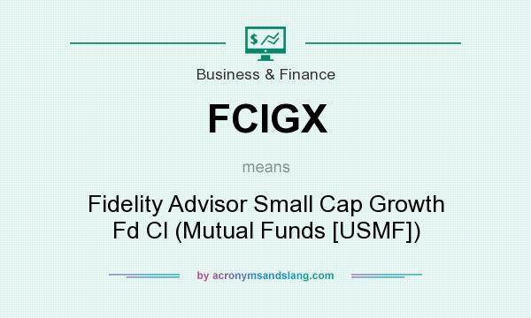 What does FCIGX mean? It stands for Fidelity Advisor Small Cap Growth Fd Cl (Mutual Funds [USMF])