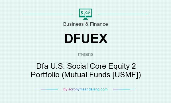 What does DFUEX mean? It stands for Dfa U.S. Social Core Equity 2 Portfolio (Mutual Funds [USMF])