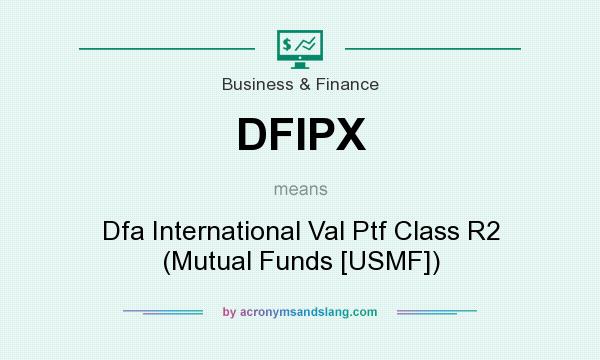What does DFIPX mean? It stands for Dfa International Val Ptf Class R2 (Mutual Funds [USMF])