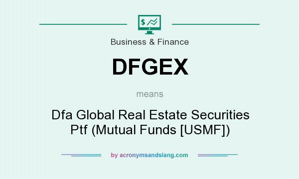 What does DFGEX mean? It stands for Dfa Global Real Estate Securities Ptf (Mutual Funds [USMF])
