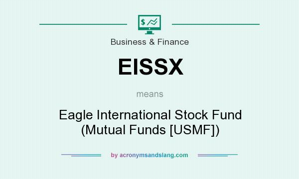 What does EISSX mean? It stands for Eagle International Stock Fund (Mutual Funds [USMF])