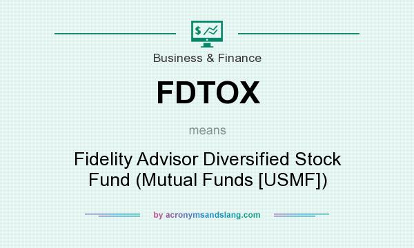 What does FDTOX mean? It stands for Fidelity Advisor Diversified Stock Fund (Mutual Funds [USMF])