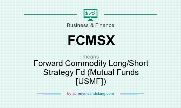 What does FCMSX mean? It stands for Forward Commodity Long/Short Strategy Fd (Mutual Funds [USMF])