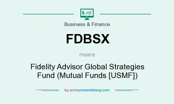 What does FDBSX mean? It stands for Fidelity Advisor Global Strategies Fund (Mutual Funds [USMF])