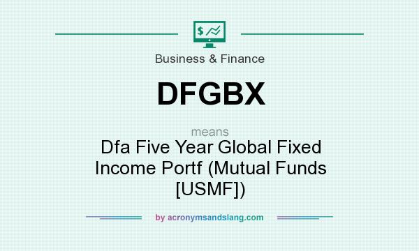 What does DFGBX mean? It stands for Dfa Five Year Global Fixed Income Portf (Mutual Funds [USMF])