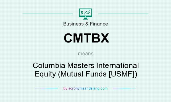 What does CMTBX mean? It stands for Columbia Masters International Equity (Mutual Funds [USMF])
