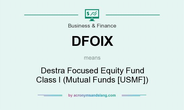 What does DFOIX mean? It stands for Destra Focused Equity Fund Class I (Mutual Funds [USMF])