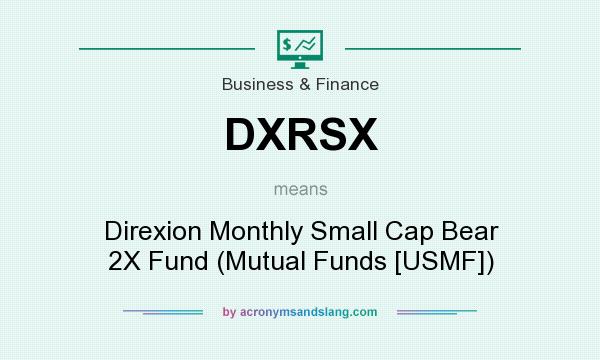 What does DXRSX mean? It stands for Direxion Monthly Small Cap Bear 2X Fund (Mutual Funds [USMF])