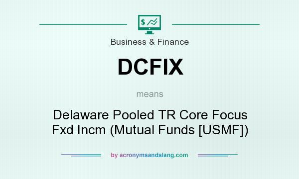 What does DCFIX mean? It stands for Delaware Pooled TR Core Focus Fxd Incm (Mutual Funds [USMF])