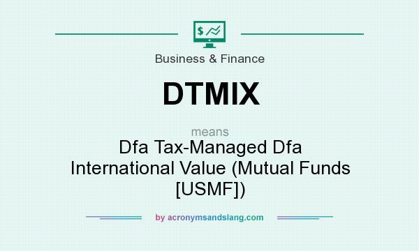 What does DTMIX mean? It stands for Dfa Tax-Managed Dfa International Value (Mutual Funds [USMF])
