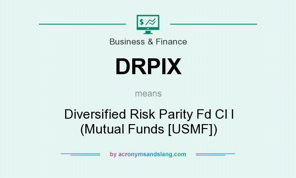 What does DRPIX mean? It stands for Diversified Risk Parity Fd Cl I (Mutual Funds [USMF])