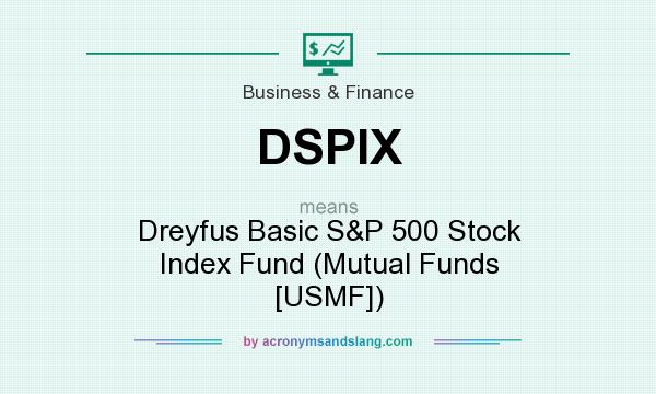 What does DSPIX mean? It stands for Dreyfus Basic S&P 500 Stock Index Fund (Mutual Funds [USMF])