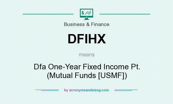 What does DFIHX mean? It stands for Dfa One-Year Fixed Income Pt. (Mutual Funds [USMF])
