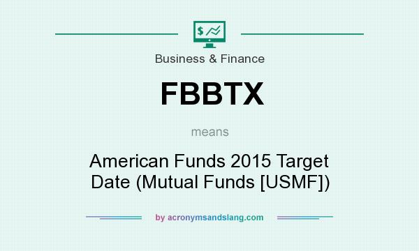 What does FBBTX mean? It stands for American Funds 2015 Target Date (Mutual Funds [USMF])