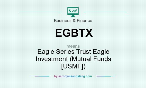 What does EGBTX mean? It stands for Eagle Series Trust Eagle Investment (Mutual Funds [USMF])