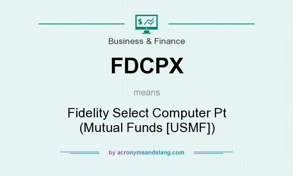 What does FDCPX mean? It stands for Fidelity Select Computer Pt (Mutual Funds [USMF])