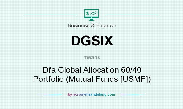 What does DGSIX mean? It stands for Dfa Global Allocation 60/40 Portfolio (Mutual Funds [USMF])