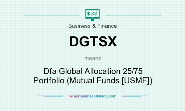 What does DGTSX mean? It stands for Dfa Global Allocation 25/75 Portfolio (Mutual Funds [USMF])