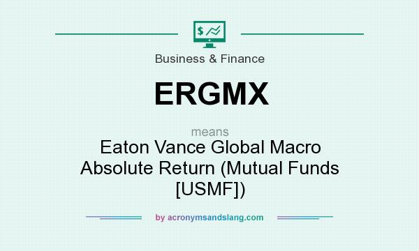 What does ERGMX mean? It stands for Eaton Vance Global Macro Absolute Return (Mutual Funds [USMF])