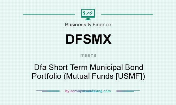 What does DFSMX mean? It stands for Dfa Short Term Municipal Bond Portfolio (Mutual Funds [USMF])