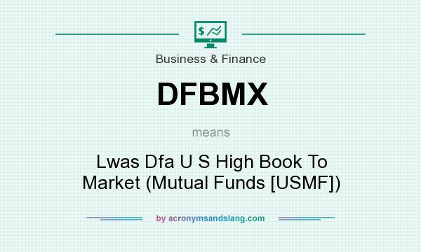 What does DFBMX mean? It stands for Lwas Dfa U S High Book To Market (Mutual Funds [USMF])