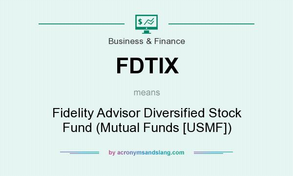 What does FDTIX mean? It stands for Fidelity Advisor Diversified Stock Fund (Mutual Funds [USMF])