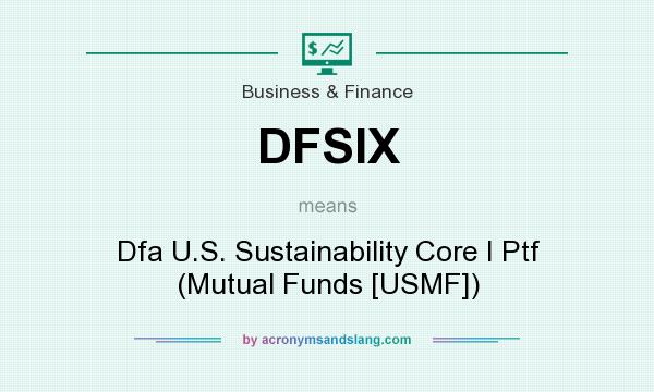 What does DFSIX mean? It stands for Dfa U.S. Sustainability Core I Ptf (Mutual Funds [USMF])