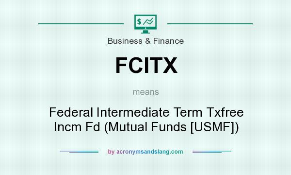 What does FCITX mean? It stands for Federal Intermediate Term Txfree Incm Fd (Mutual Funds [USMF])