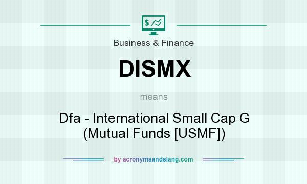 What does DISMX mean? It stands for Dfa - International Small Cap G (Mutual Funds [USMF])