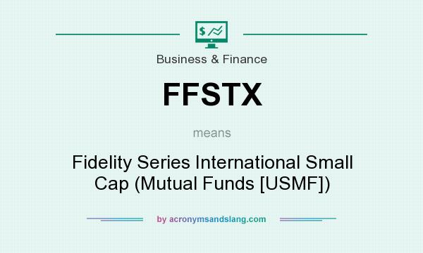What does FFSTX mean? It stands for Fidelity Series International Small Cap (Mutual Funds [USMF])