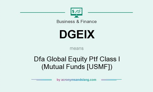 What does DGEIX mean? It stands for Dfa Global Equity Ptf Class I (Mutual Funds [USMF])