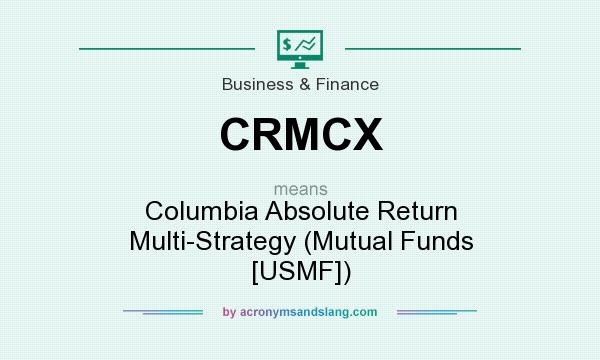 What does CRMCX mean? It stands for Columbia Absolute Return Multi-Strategy (Mutual Funds [USMF])