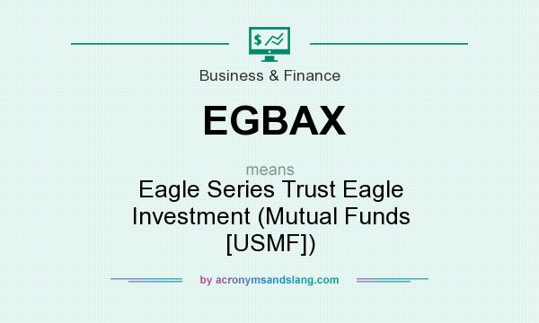 What does EGBAX mean? It stands for Eagle Series Trust Eagle Investment (Mutual Funds [USMF])