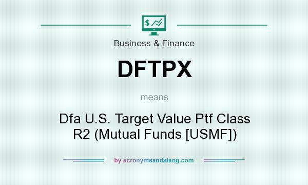 What does DFTPX mean? It stands for Dfa U.S. Target Value Ptf Class R2 (Mutual Funds [USMF])