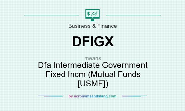 What does DFIGX mean? It stands for Dfa Intermediate Government Fixed Incm (Mutual Funds [USMF])