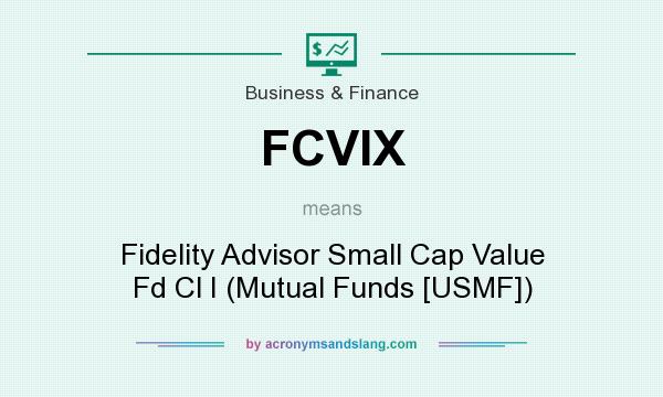 What does FCVIX mean? It stands for Fidelity Advisor Small Cap Value Fd Cl I (Mutual Funds [USMF])