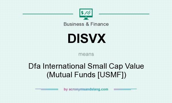 What does DISVX mean? It stands for Dfa International Small Cap Value (Mutual Funds [USMF])