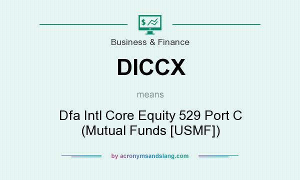 What does DICCX mean? It stands for Dfa Intl Core Equity 529 Port C (Mutual Funds [USMF])
