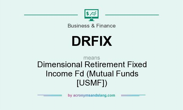 What does DRFIX mean? It stands for Dimensional Retirement Fixed Income Fd (Mutual Funds [USMF])