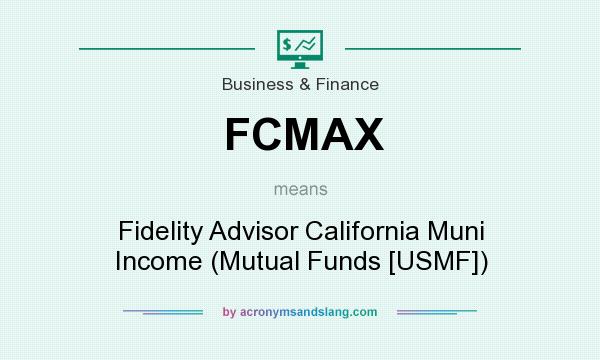 What does FCMAX mean? It stands for Fidelity Advisor California Muni Income (Mutual Funds [USMF])