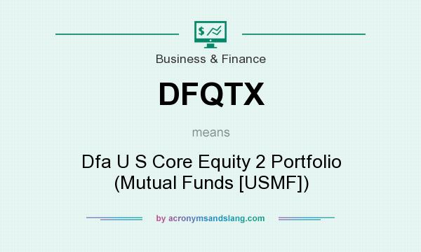 What does DFQTX mean? It stands for Dfa U S Core Equity 2 Portfolio (Mutual Funds [USMF])
