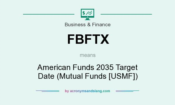 What does FBFTX mean? It stands for American Funds 2035 Target Date (Mutual Funds [USMF])