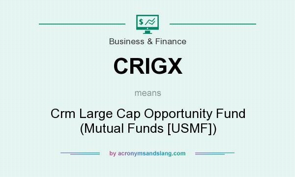 What does CRIGX mean? It stands for Crm Large Cap Opportunity Fund (Mutual Funds [USMF])