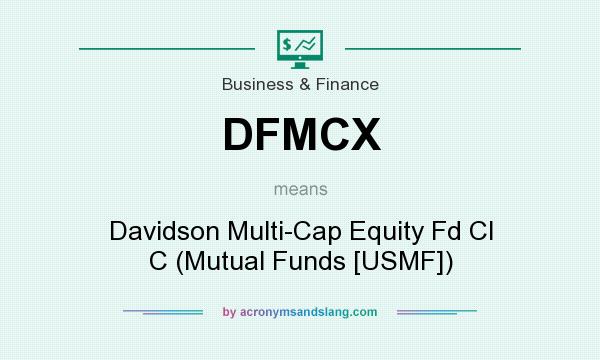 What does DFMCX mean? It stands for Davidson Multi-Cap Equity Fd Cl C (Mutual Funds [USMF])