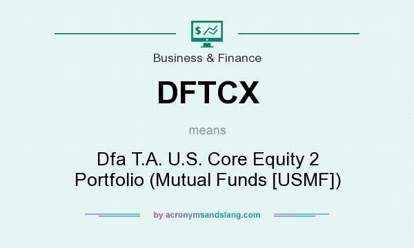 What does DFTCX mean? It stands for Dfa T.A. U.S. Core Equity 2 Portfolio (Mutual Funds [USMF])