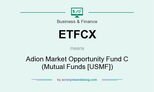 What does ETFCX mean? It stands for Adion Market Opportunity Fund C (Mutual Funds [USMF])