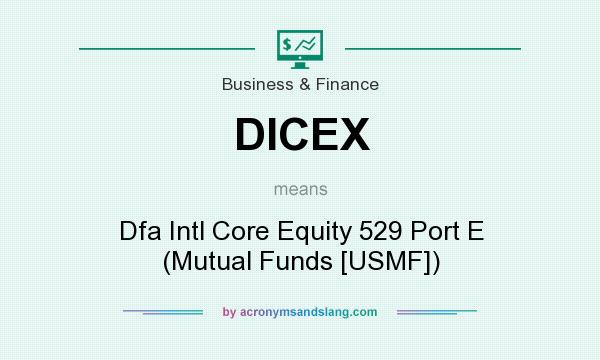 What does DICEX mean? It stands for Dfa Intl Core Equity 529 Port E (Mutual Funds [USMF])