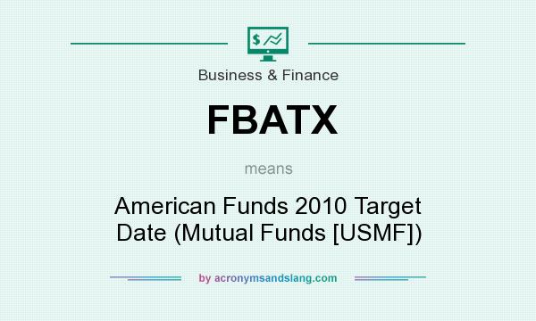 What does FBATX mean? It stands for American Funds 2010 Target Date (Mutual Funds [USMF])