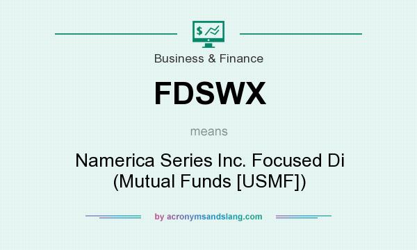 What does FDSWX mean? It stands for Namerica Series Inc. Focused Di (Mutual Funds [USMF])