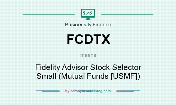 What does FCDTX mean? It stands for Fidelity Advisor Stock Selector Small (Mutual Funds [USMF])